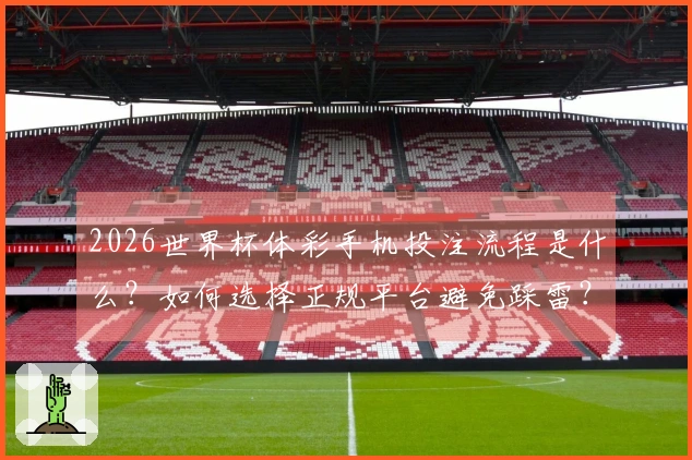 2026世界杯体彩手机投注流程是什么？如何选择正规平台避免踩雷？