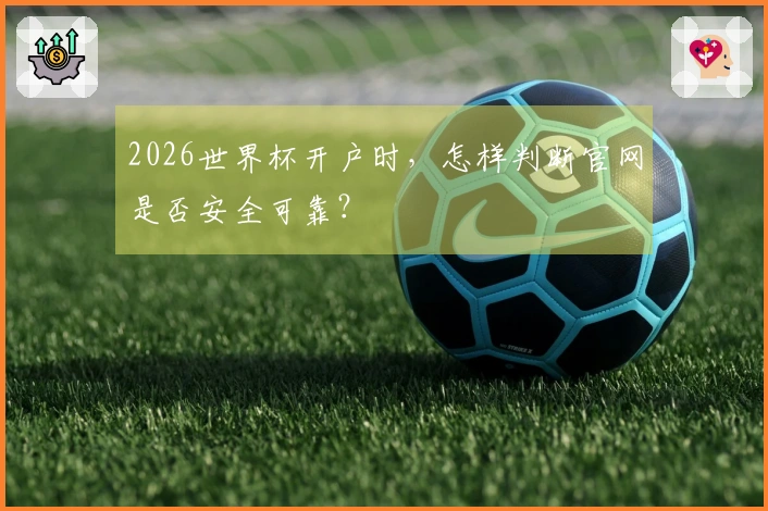 2026世界杯开户时，怎样判断官网是否安全可靠？